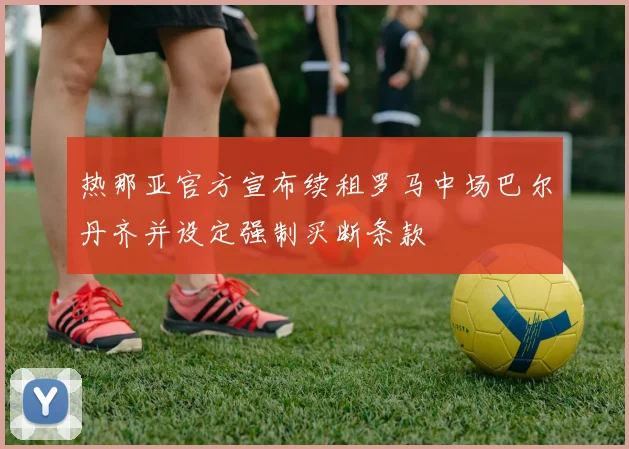 热那亚官方宣布续租罗马中场巴尔丹齐并设定强制买断条款