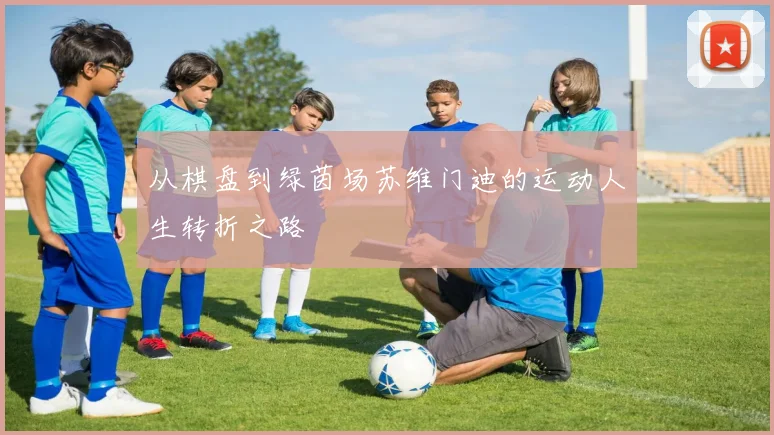 从棋盘到绿茵场苏维门迪的运动人生转折之路